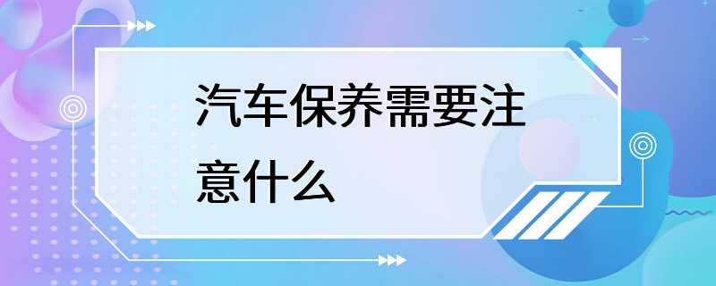 汽车保养需要注意什么