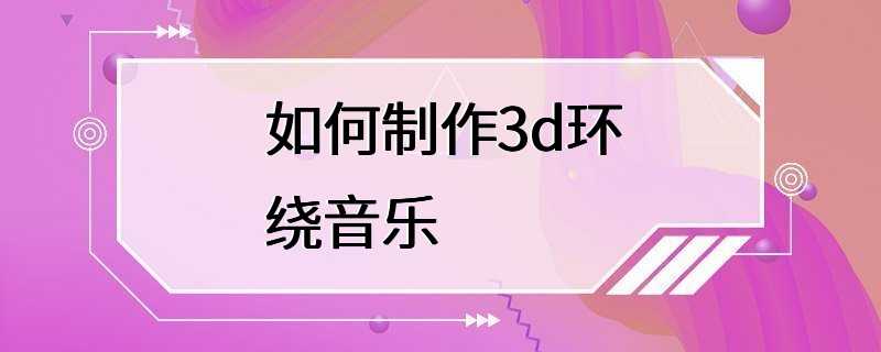 如何制作3d环绕音乐