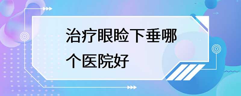 治疗眼睑下垂哪个医院好