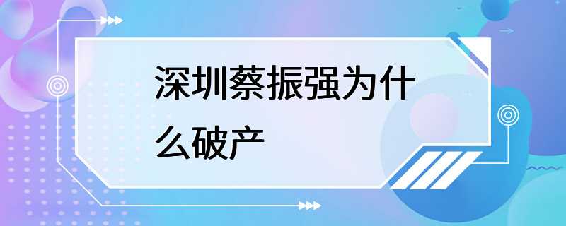 深圳蔡振强为什么破产