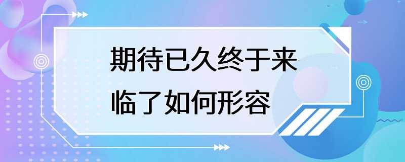 期待已久终于来临了如何形容