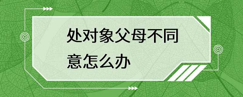 处对象父母不同意怎么办