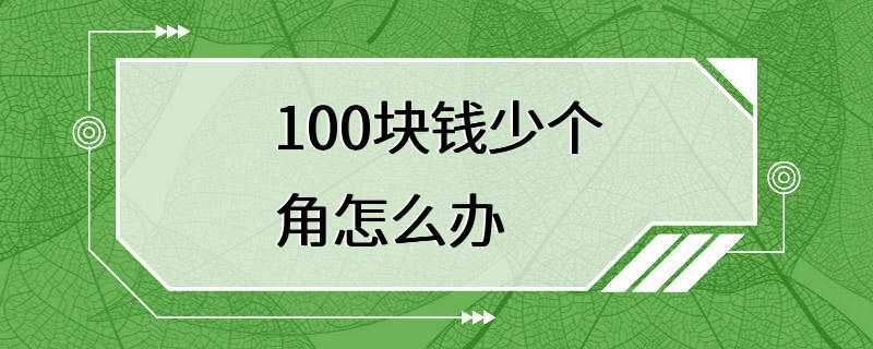 100块钱少个角怎么办