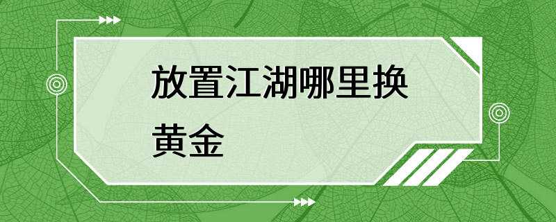 放置江湖哪里换黄金