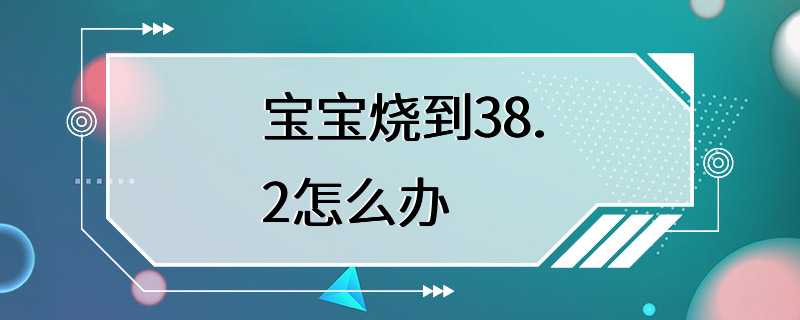 宝宝烧到38.2怎么办