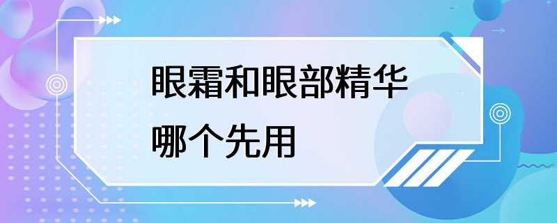 眼霜和眼部精华哪个先用