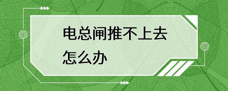 电总闸推不上去怎么办