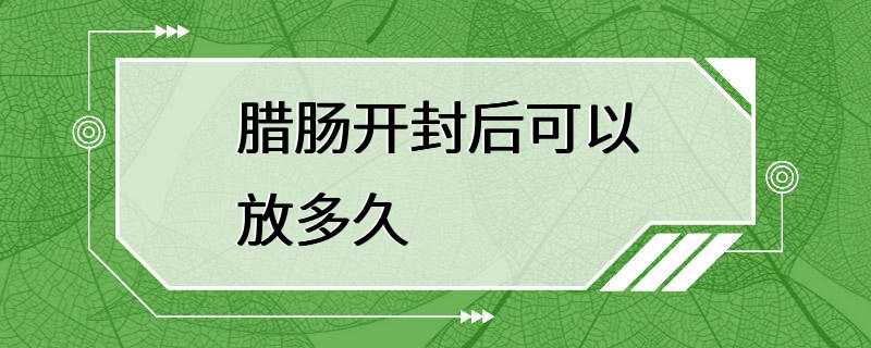 腊肠开封后可以放多久