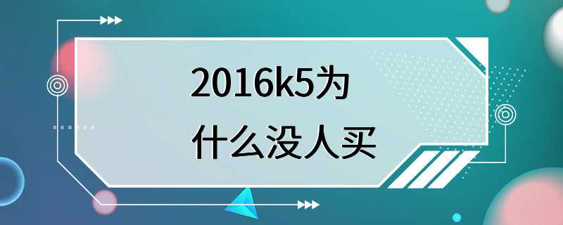 2016k5为什么没人买