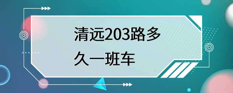 清远203路多久一班车