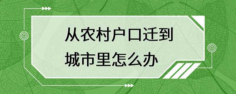 从农村户口迁到城市里怎么办