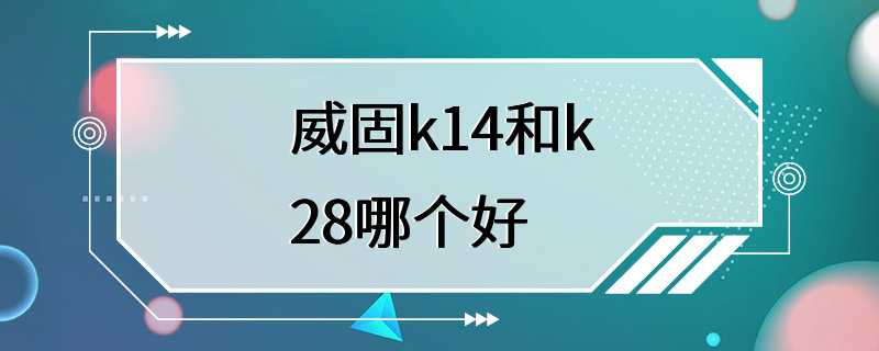 威固k14和k28哪个好