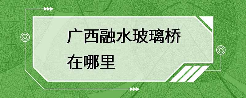 广西融水玻璃桥在哪里