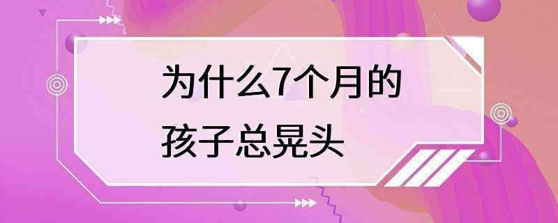 为什么7个月的孩子总晃头