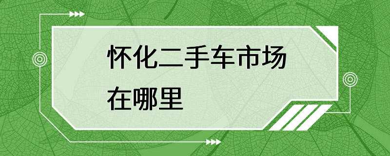 怀化二手车市场在哪里