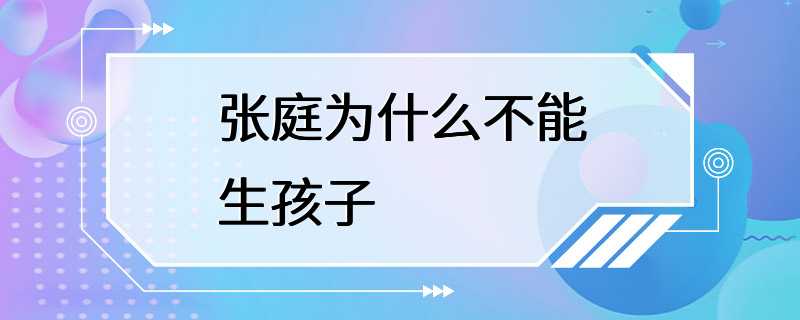 张庭为什么不能生孩子