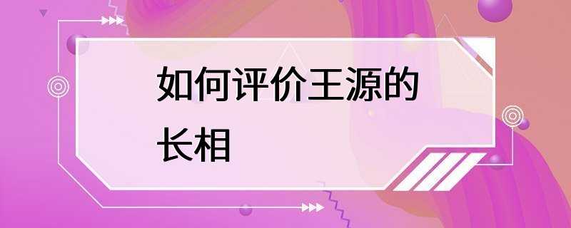 如何评价王源的长相