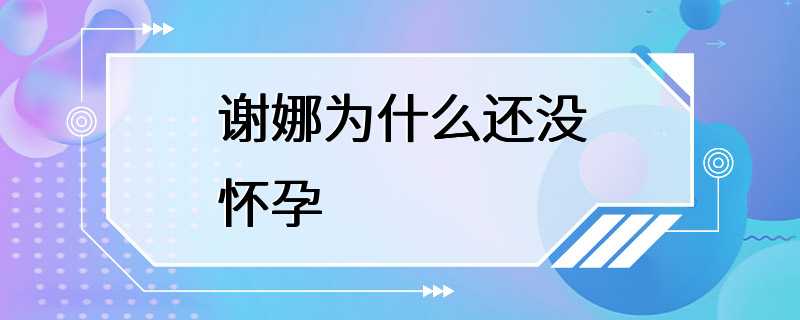 谢娜为什么还没怀孕