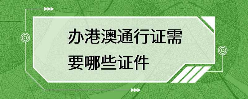 办港澳通行证需要哪些证件