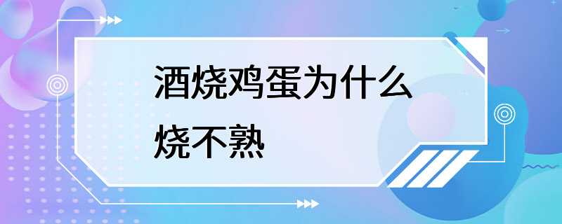 酒烧鸡蛋为什么烧不熟