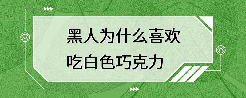 黑人为什么喜欢吃白色巧克力