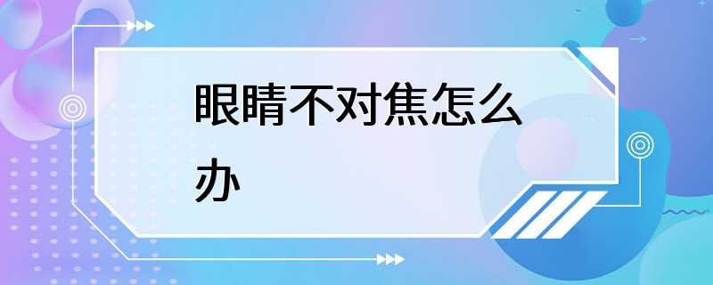 眼睛不对焦怎么办