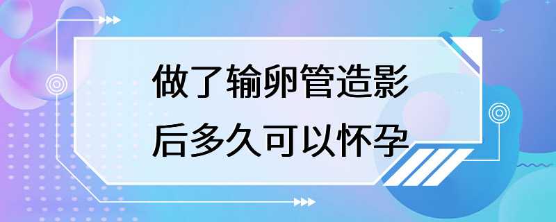 做了输卵管造影后多久可以怀孕