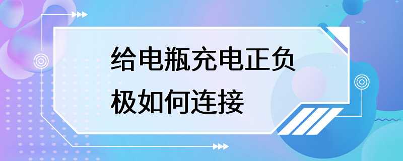 给电瓶充电正负极如何连接