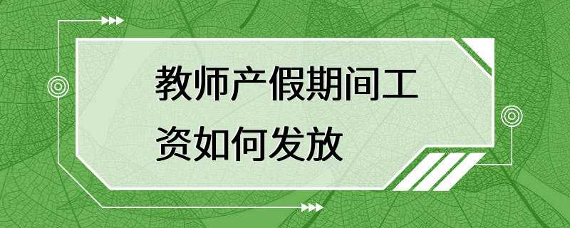 教师产假期间工资如何发放