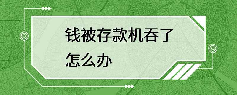 钱被存款机吞了怎么办