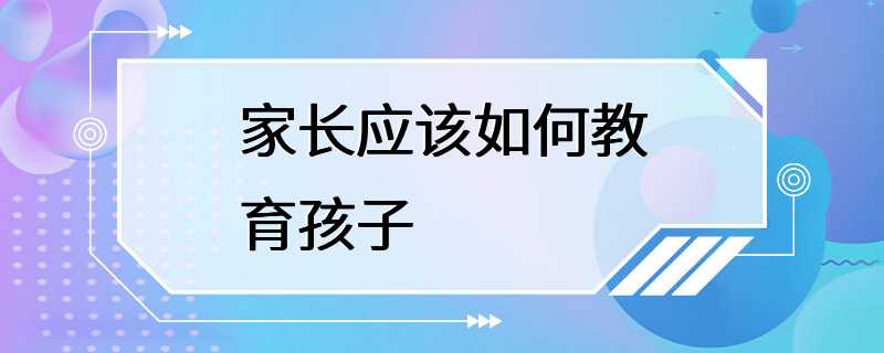 家长应该如何教育孩子