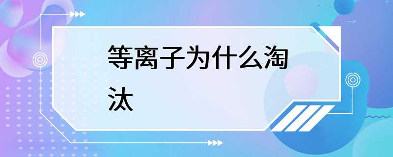 等离子为什么淘汰