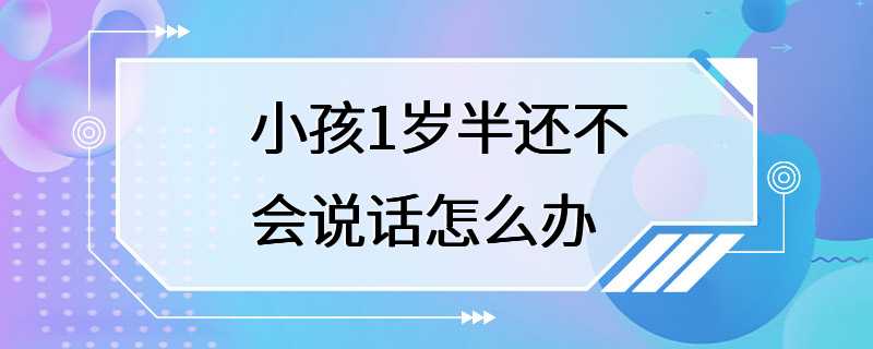 小孩1岁半还不会说话怎么办