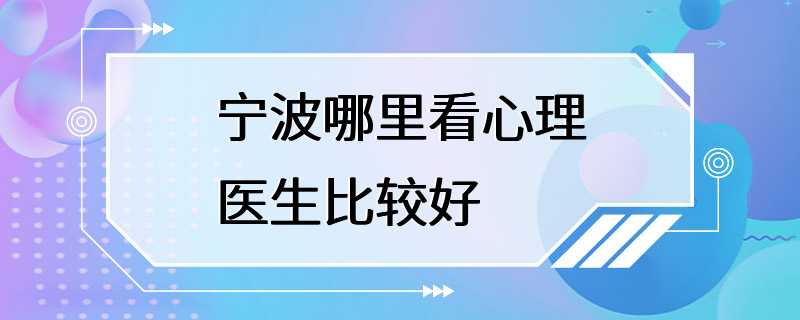 宁波哪里看心理医生比较好