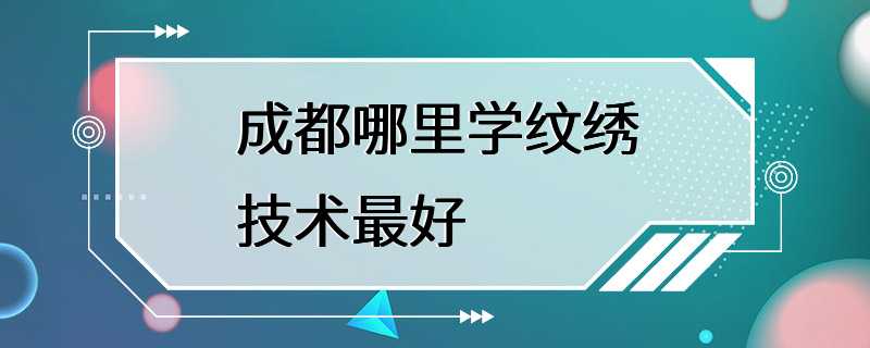 成都哪里学纹绣技术最好