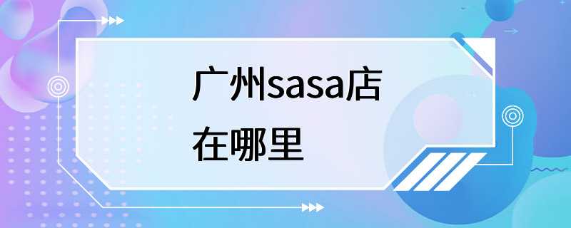 广州sasa店在哪里