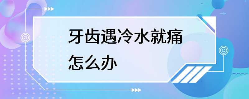 牙齿遇冷水就痛怎么办