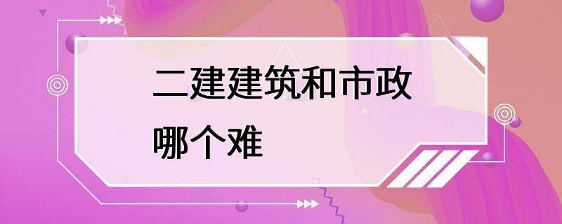 二建建筑和市政哪个难