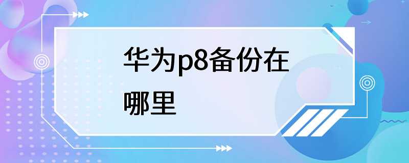 华为p8备份在哪里