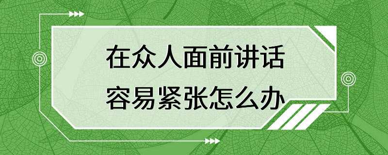 在众人面前讲话容易紧张怎么办