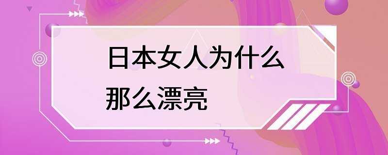 日本女人为什么那么漂亮