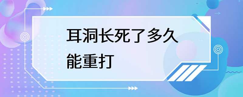 耳洞长死了多久能重打