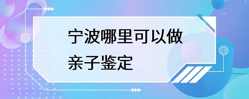 宁波哪里可以做亲子鉴定