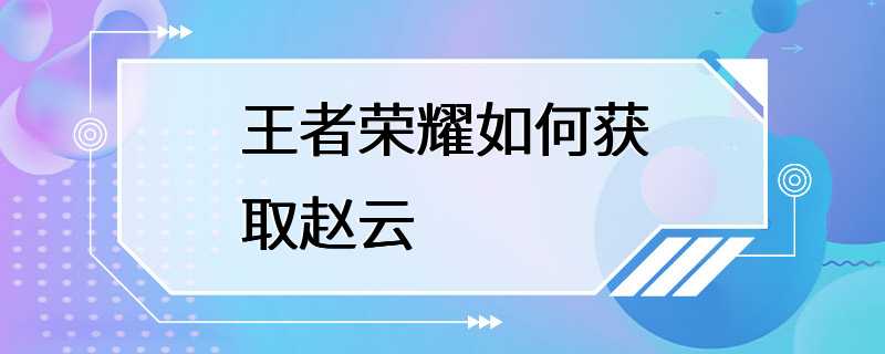 王者荣耀如何获取赵云