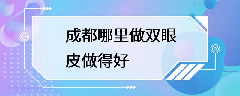 成都哪里做双眼皮做得好