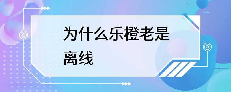 为什么乐橙老是离线