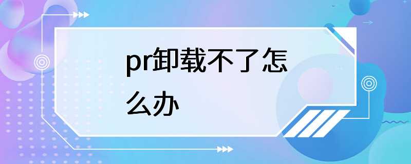 pr卸载不了怎么办