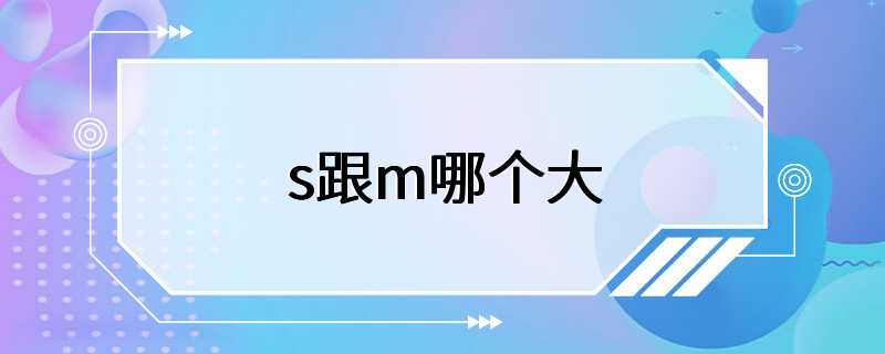 s跟m哪个大