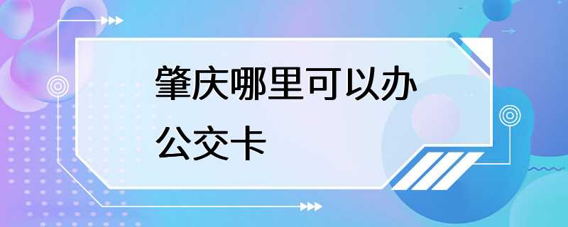 肇庆哪里可以办公交卡