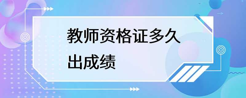 教师资格证多久出成绩